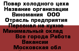 Повар холодного цеха › Название организации ­ Виномания, ООО › Отрасль предприятия ­ Персонал на кухню › Минимальный оклад ­ 40 000 - Все города Работа » Вакансии   . Московская обл.,Звенигород г.